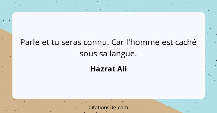 Parle et tu seras connu. Car l'homme est caché sous sa langue.... - Hazrat Ali