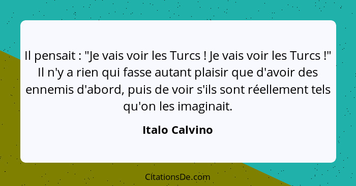 Il pensait : "Je vais voir les Turcs ! Je vais voir les Turcs !" Il n'y a rien qui fasse autant plaisir que d'avoir des... - Italo Calvino