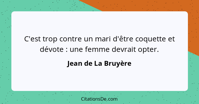 C'est trop contre un mari d'être coquette et dévote : une femme devrait opter.... - Jean de La Bruyère