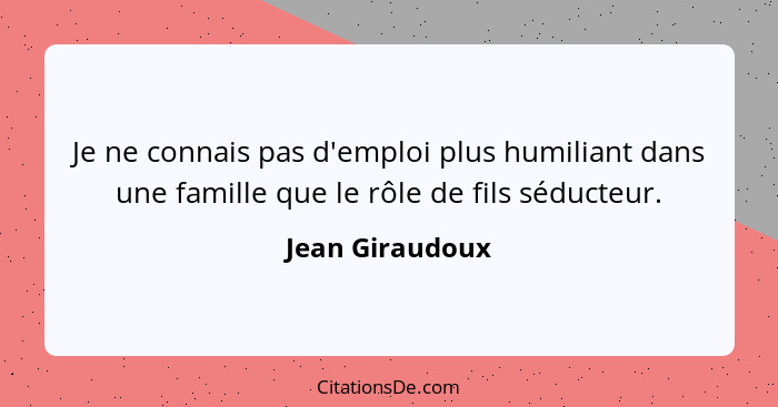 Je ne connais pas d'emploi plus humiliant dans une famille que le rôle de fils séducteur.... - Jean Giraudoux