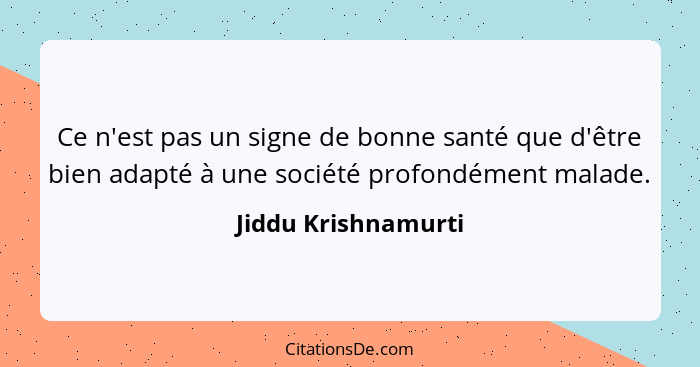 Ce n'est pas un signe de bonne santé que d'être bien adapté à une société profondément malade.... - Jiddu Krishnamurti