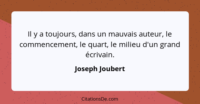Il y a toujours, dans un mauvais auteur, le commencement, le quart, le milieu d'un grand écrivain.... - Joseph Joubert