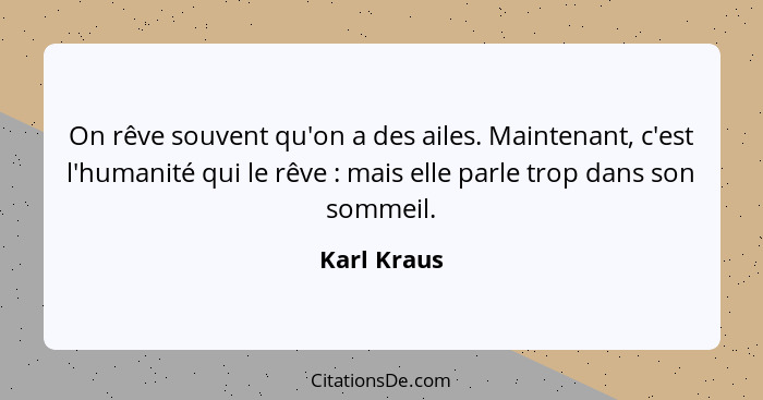 On rêve souvent qu'on a des ailes. Maintenant, c'est l'humanité qui le rêve : mais elle parle trop dans son sommeil.... - Karl Kraus