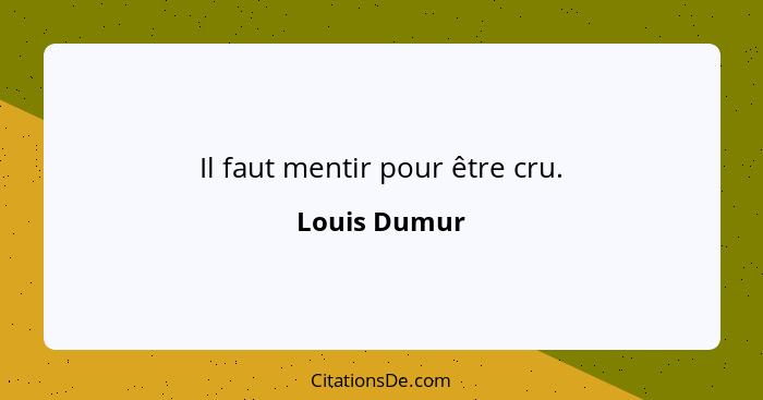 Il faut mentir pour être cru.... - Louis Dumur