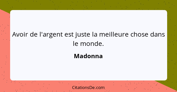 Avoir de l'argent est juste la meilleure chose dans le monde.... - Madonna