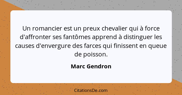 Un romancier est un preux chevalier qui à force d'affronter ses fantômes apprend à distinguer les causes d'envergure des farces qui fin... - Marc Gendron