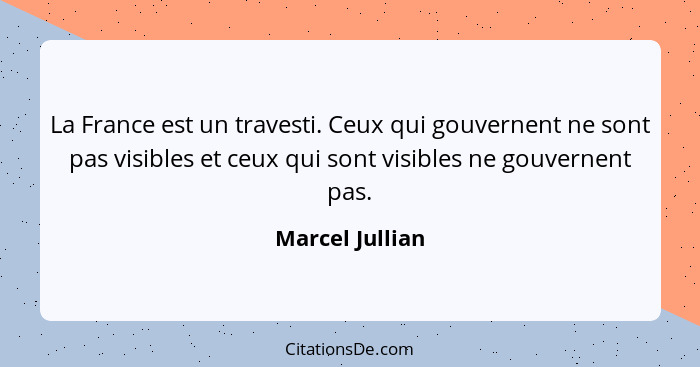 La France est un travesti. Ceux qui gouvernent ne sont pas visibles et ceux qui sont visibles ne gouvernent pas.... - Marcel Jullian