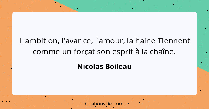 L'ambition, l'avarice, l'amour, la haine Tiennent comme un forçat son esprit à la chaîne.... - Nicolas Boileau