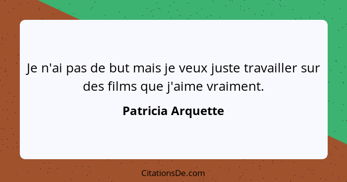 Je n'ai pas de but mais je veux juste travailler sur des films que j'aime vraiment.... - Patricia Arquette