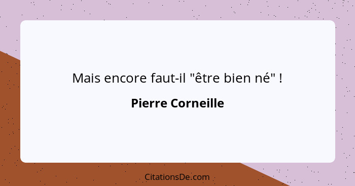 Mais encore faut-il "être bien né" !... - Pierre Corneille