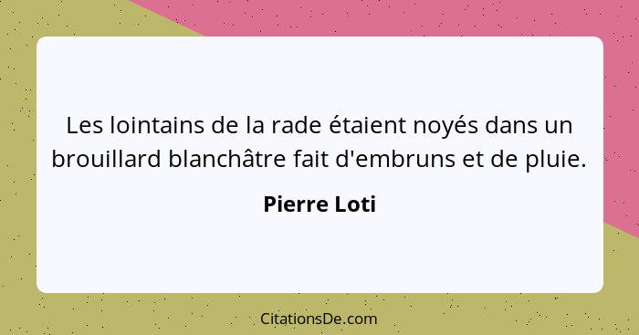 Les lointains de la rade étaient noyés dans un brouillard blanchâtre fait d'embruns et de pluie.... - Pierre Loti