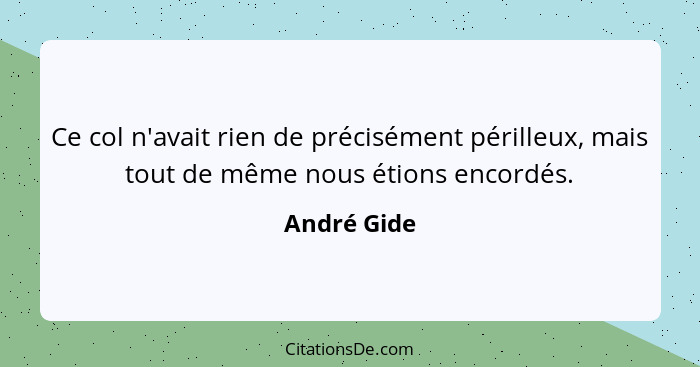 Ce col n'avait rien de précisément périlleux, mais tout de même nous étions encordés.... - André Gide