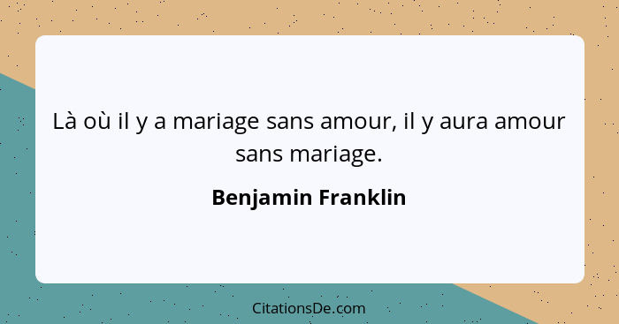 Là où il y a mariage sans amour, il y aura amour sans mariage.... - Benjamin Franklin