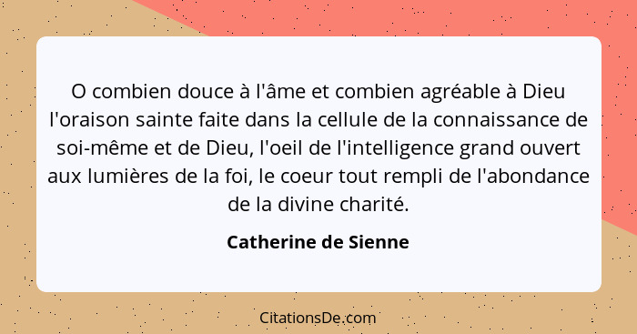 O combien douce à l'âme et combien agréable à Dieu l'oraison sainte faite dans la cellule de la connaissance de soi-même et de D... - Catherine de Sienne