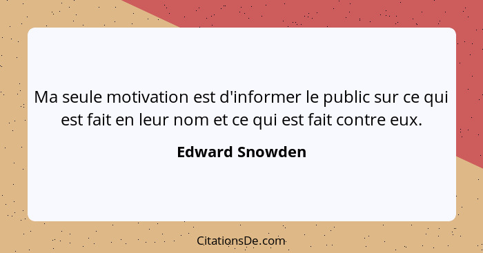 Ma seule motivation est d'informer le public sur ce qui est fait en leur nom et ce qui est fait contre eux.... - Edward Snowden