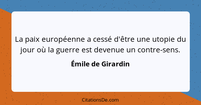 La paix européenne a cessé d'être une utopie du jour où la guerre est devenue un contre-sens.... - Émile de Girardin