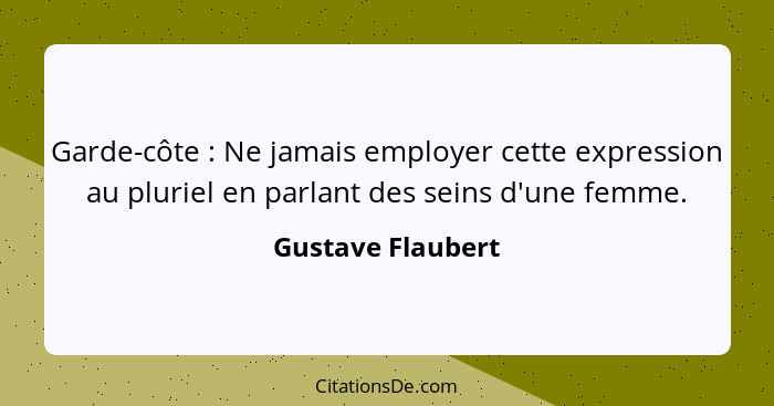 Garde-côte : Ne jamais employer cette expression au pluriel en parlant des seins d'une femme.... - Gustave Flaubert