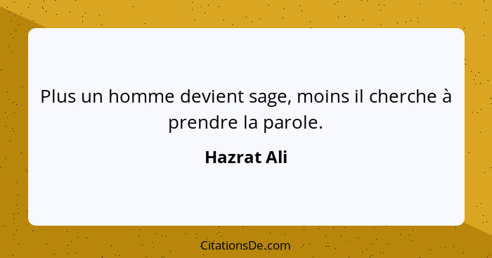 Plus un homme devient sage, moins il cherche à prendre la parole.... - Hazrat Ali