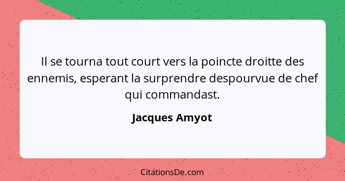 Il se tourna tout court vers la poincte droitte des ennemis, esperant la surprendre despourvue de chef qui commandast.... - Jacques Amyot