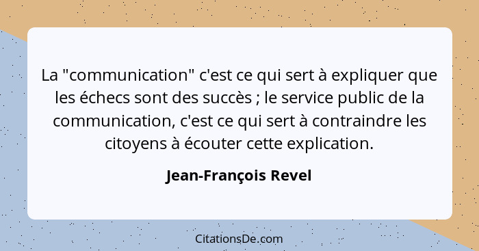 La "communication" c'est ce qui sert à expliquer que les échecs sont des succès ; le service public de la communication, c'... - Jean-François Revel