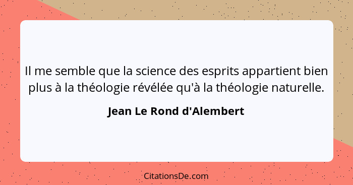 Il me semble que la science des esprits appartient bien plus à la théologie révélée qu'à la théologie naturelle.... - Jean Le Rond d'Alembert