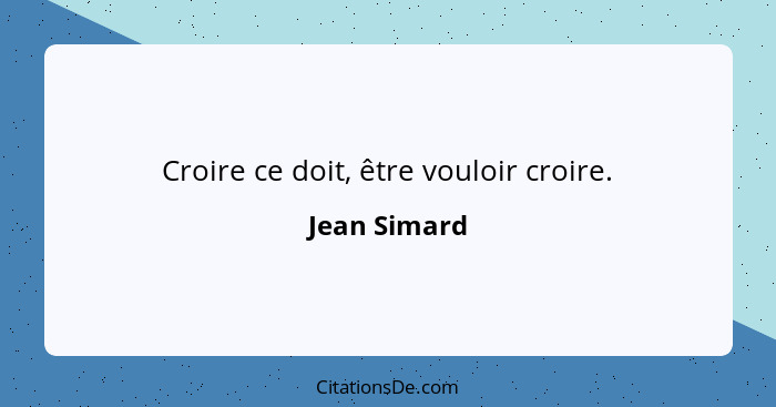 Croire ce doit, être vouloir croire.... - Jean Simard