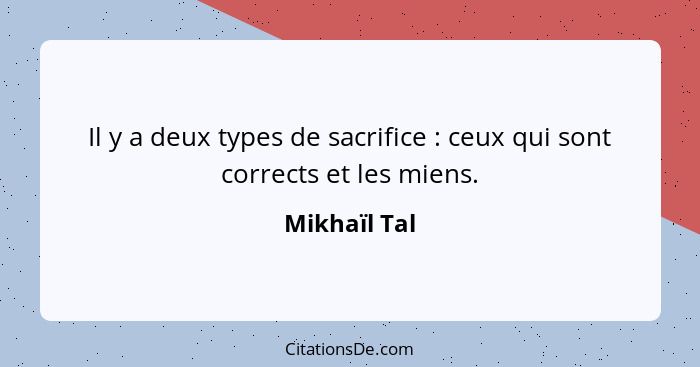 Il y a deux types de sacrifice : ceux qui sont corrects et les miens.... - Mikhaïl Tal