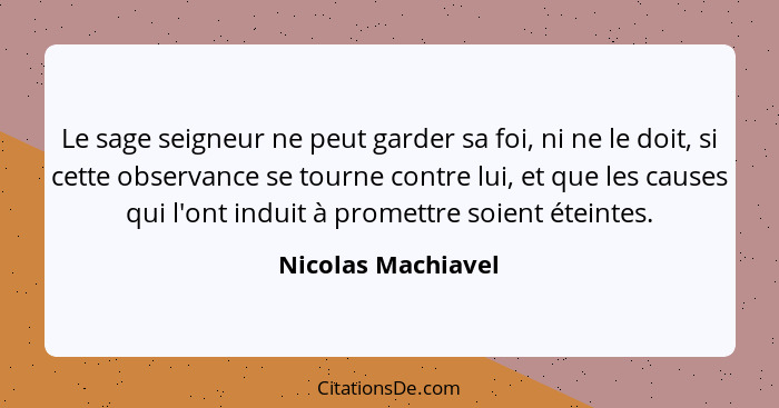 Le sage seigneur ne peut garder sa foi, ni ne le doit, si cette observance se tourne contre lui, et que les causes qui l'ont indui... - Nicolas Machiavel