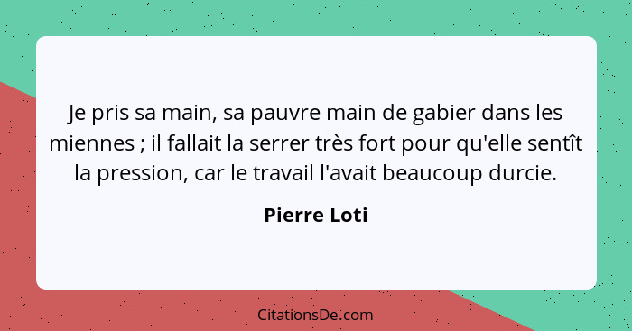 Je pris sa main, sa pauvre main de gabier dans les miennes ; il fallait la serrer très fort pour qu'elle sentît la pression, car le... - Pierre Loti