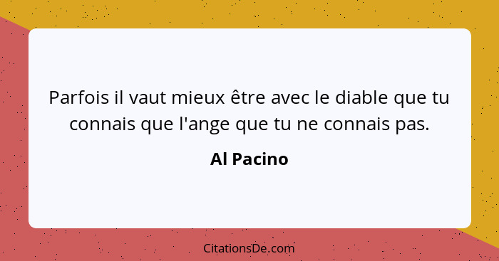 Parfois il vaut mieux être avec le diable que tu connais que l'ange que tu ne connais pas.... - Al Pacino