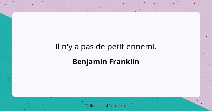 Il n'y a pas de petit ennemi.... - Benjamin Franklin