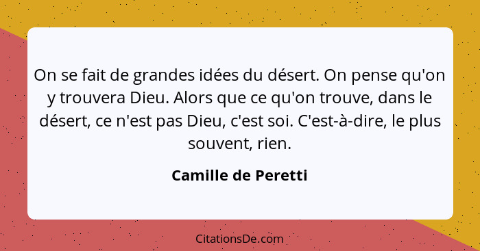 On se fait de grandes idées du désert. On pense qu'on y trouvera Dieu. Alors que ce qu'on trouve, dans le désert, ce n'est pas Di... - Camille de Peretti