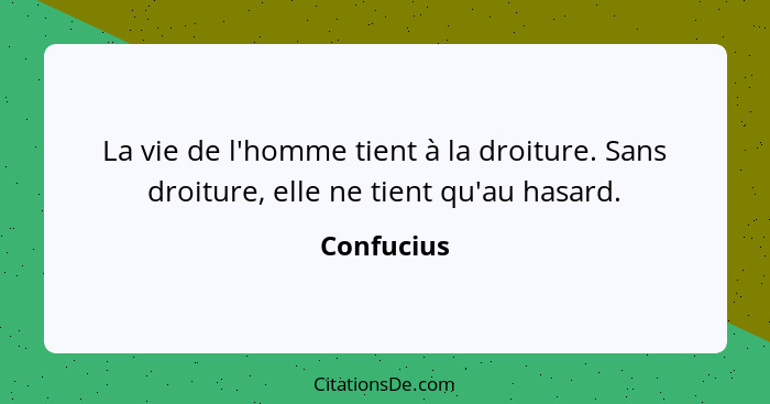 La vie de l'homme tient à la droiture. Sans droiture, elle ne tient qu'au hasard.... - Confucius