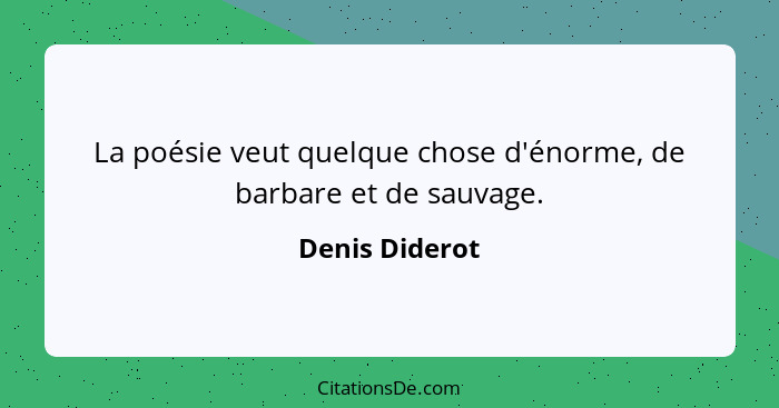 La poésie veut quelque chose d'énorme, de barbare et de sauvage.... - Denis Diderot