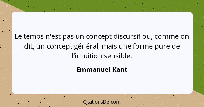 Le temps n'est pas un concept discursif ou, comme on dit, un concept général, mais une forme pure de l'intuition sensible.... - Emmanuel Kant