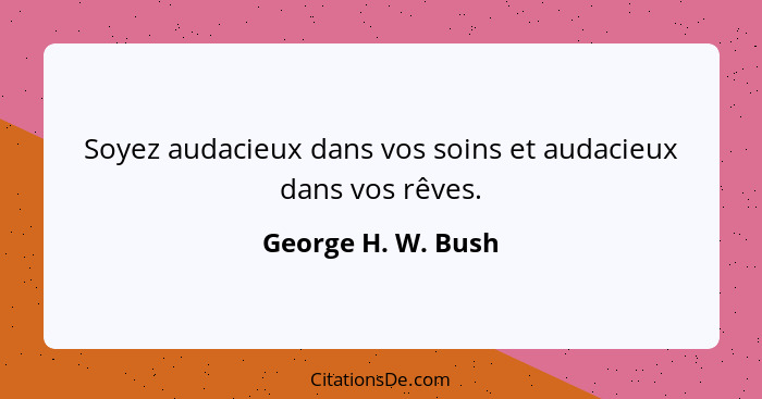 Soyez audacieux dans vos soins et audacieux dans vos rêves.... - George H. W. Bush