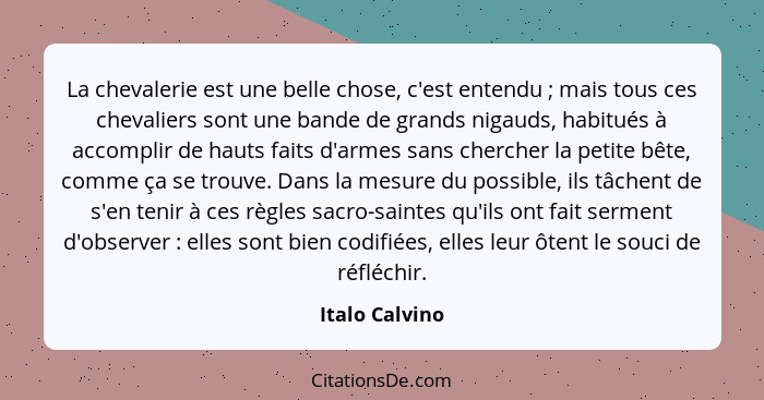 La chevalerie est une belle chose, c'est entendu ; mais tous ces chevaliers sont une bande de grands nigauds, habitués à accompli... - Italo Calvino