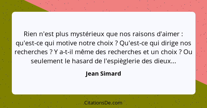 Rien n'est plus mystérieux que nos raisons d'aimer : qu'est-ce qui motive notre choix ? Qu'est-ce qui dirige nos recherches&nb... - Jean Simard