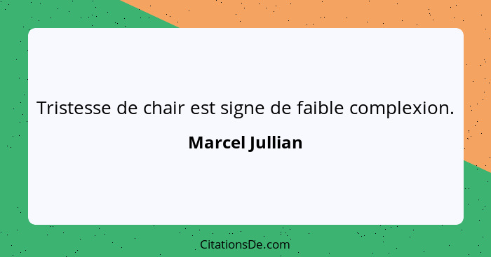 Tristesse de chair est signe de faible complexion.... - Marcel Jullian