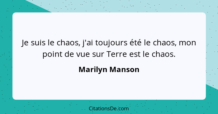 Je suis le chaos, j'ai toujours été le chaos, mon point de vue sur Terre est le chaos.... - Marilyn Manson