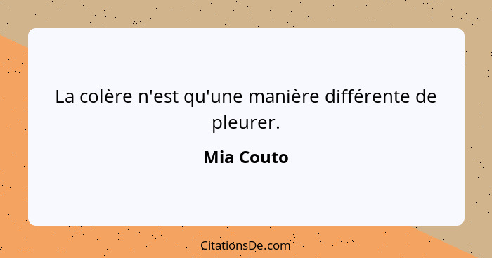 La colère n'est qu'une manière différente de pleurer.... - Mia Couto