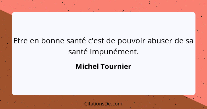 Etre en bonne santé c'est de pouvoir abuser de sa santé impunément.... - Michel Tournier