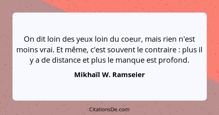 On dit loin des yeux loin du coeur, mais rien n'est moins vrai. Et même, c'est souvent le contraire : plus il y a de distan... - Mikhaïl W. Ramseier