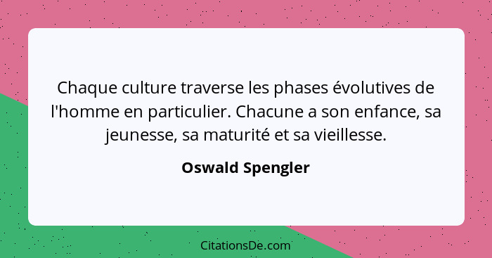 Chaque culture traverse les phases évolutives de l'homme en particulier. Chacune a son enfance, sa jeunesse, sa maturité et sa vieil... - Oswald Spengler