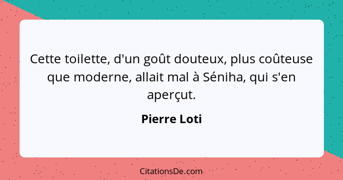 Cette toilette, d'un goût douteux, plus coûteuse que moderne, allait mal à Séniha, qui s'en aperçut.... - Pierre Loti