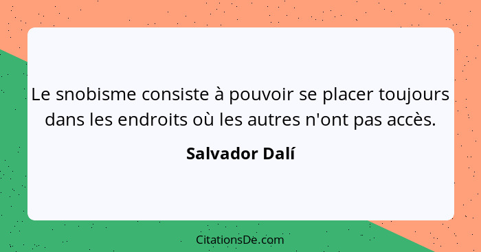 Le snobisme consiste à pouvoir se placer toujours dans les endroits où les autres n'ont pas accès.... - Salvador Dalí