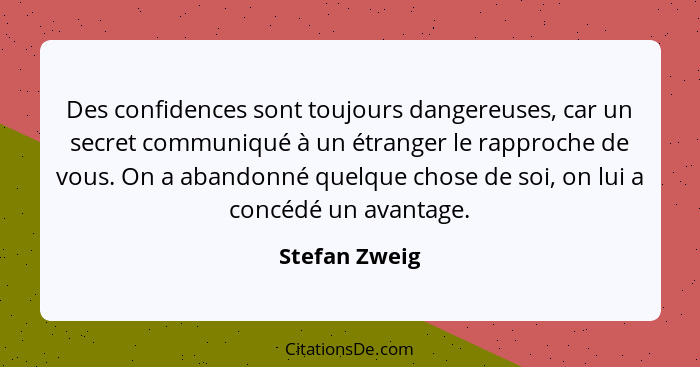 Des confidences sont toujours dangereuses, car un secret communiqué à un étranger le rapproche de vous. On a abandonné quelque chose de... - Stefan Zweig