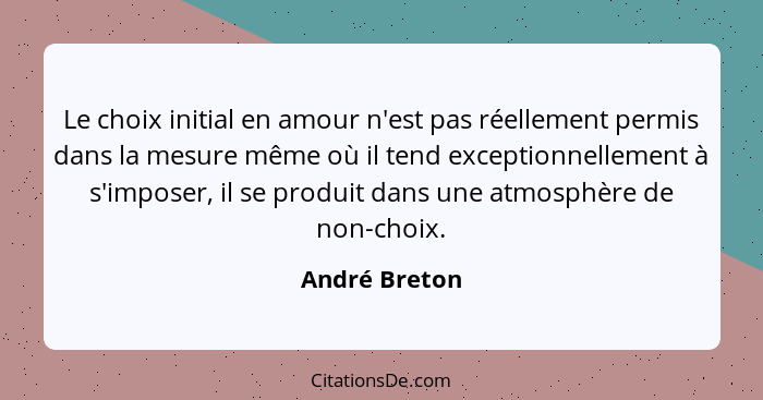 Le choix initial en amour n'est pas réellement permis dans la mesure même où il tend exceptionnellement à s'imposer, il se produit dans... - André Breton