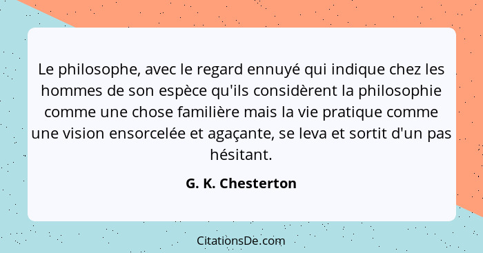 Le philosophe, avec le regard ennuyé qui indique chez les hommes de son espèce qu'ils considèrent la philosophie comme une chose fa... - G. K. Chesterton