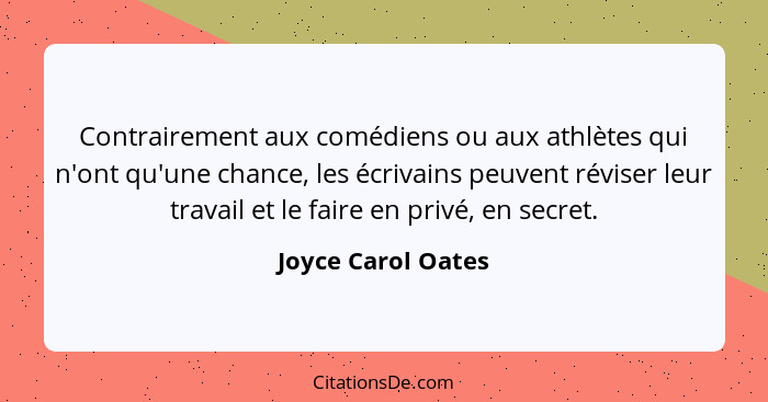 Contrairement aux comédiens ou aux athlètes qui n'ont qu'une chance, les écrivains peuvent réviser leur travail et le faire en pri... - Joyce Carol Oates